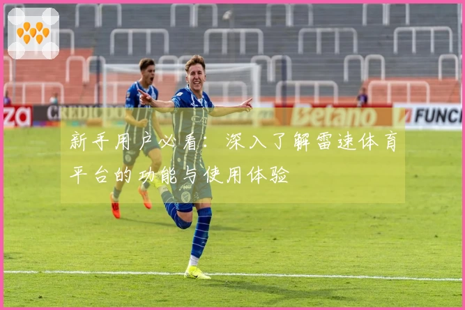 新手用户必看：深入了解雷速体育平台的功能与使用体验