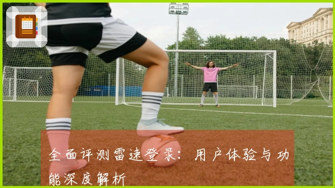 全面评测雷速登录：用户体验与功能深度解析