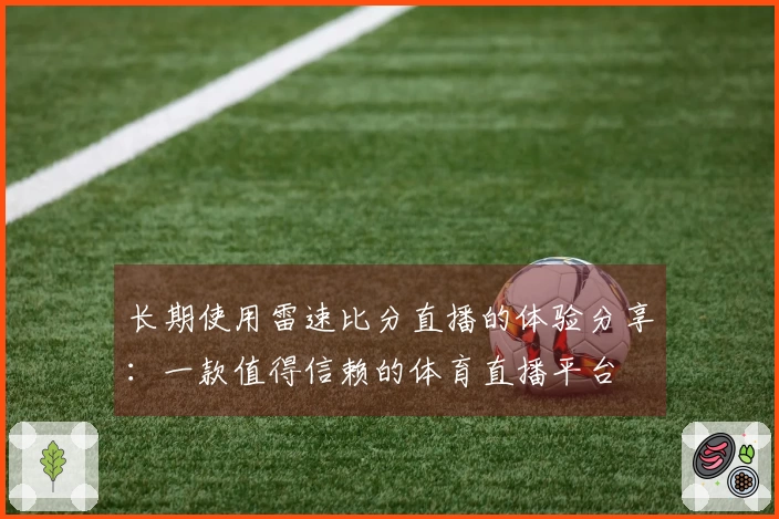 长期使用雷速比分直播的体验分享：一款值得信赖的体育直播平台