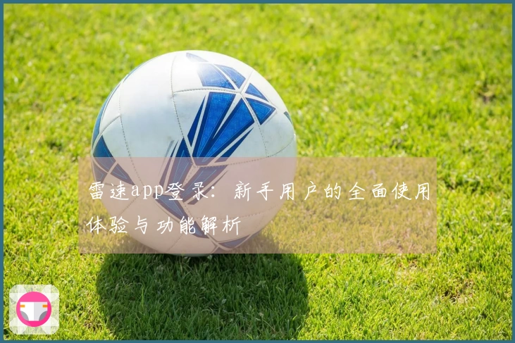 雷速app登录：新手用户的全面使用体验与功能解析