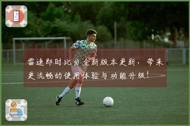 雷速即时比分全新版本更新，带来更流畅的使用体验与功能升级！