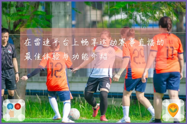 在雷速平台上畅享运动赛事直播的最佳体验与功能介绍