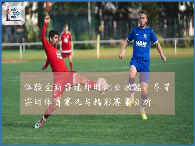 体验全新雷速即时比分功能，尽享实时体育赛况与精彩赛事分析