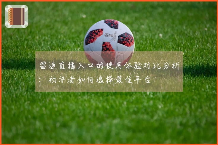 雷速直播入口的使用体验对比分析：初学者如何选择最佳平台