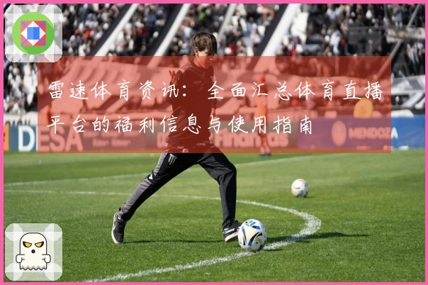 雷速体育资讯：全面汇总体育直播平台的福利信息与使用指南