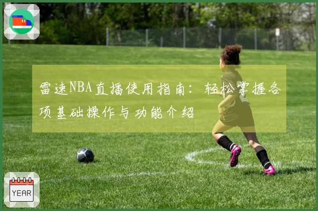雷速NBA直播使用指南：轻松掌握各项基础操作与功能介绍