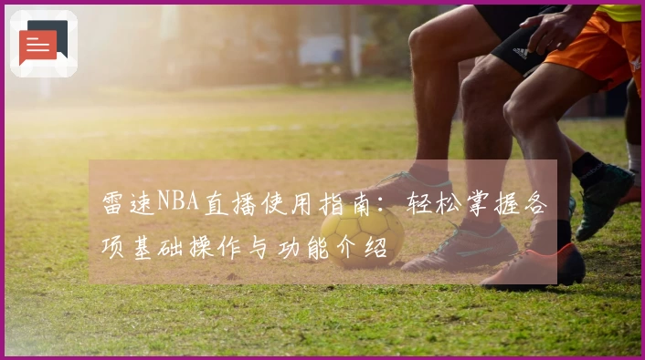雷速NBA直播使用指南：轻松掌握各项基础操作与功能介绍