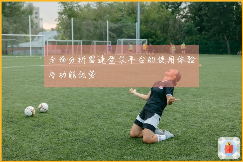 全面分析雷速登录平台的使用体验与功能优势