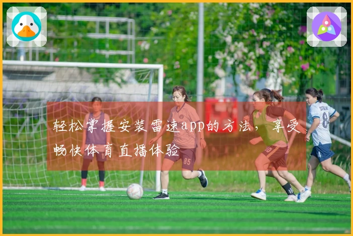 轻松掌握安装雷速app的方法，享受畅快体育直播体验