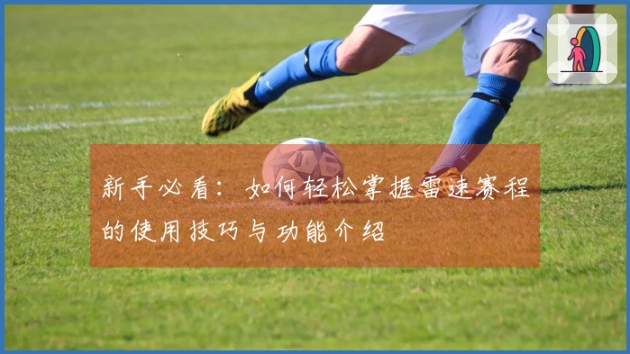 新手必看：如何轻松掌握雷速赛程的使用技巧与功能介绍