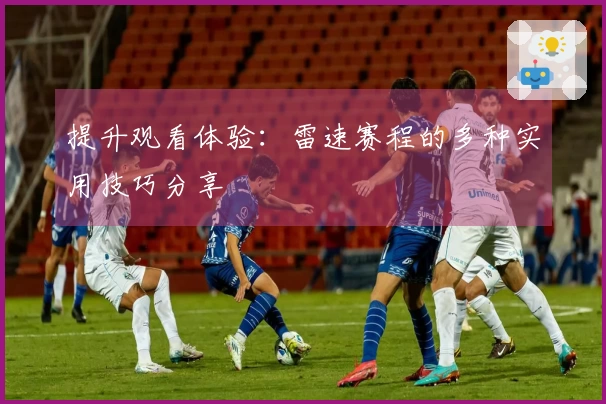 提升观看体验：雷速赛程的多种实用技巧分享