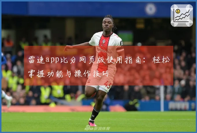 雷速app比分网页版使用指南：轻松掌握功能与操作技巧