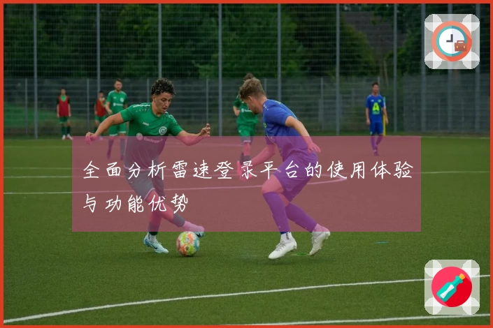 全面分析雷速登录平台的使用体验与功能优势