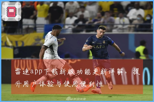 雷速app下载新版功能更新详解，提升用户体验与使用便利性