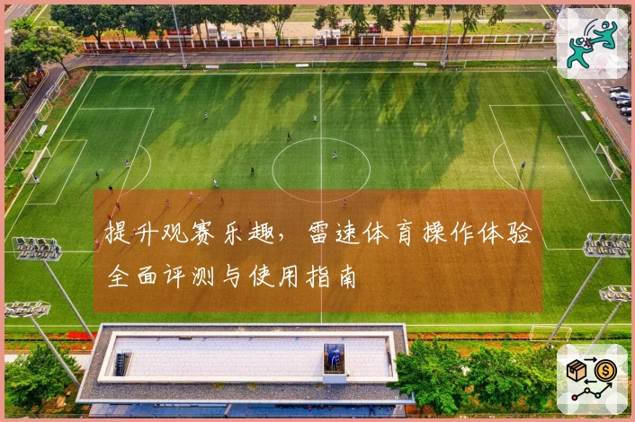 提升观赛乐趣，雷速体育操作体验全面评测与使用指南