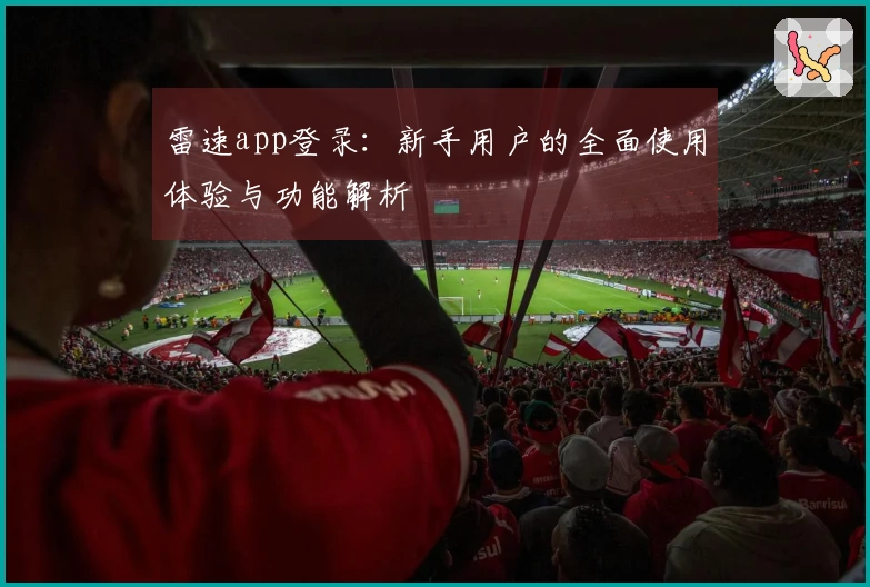雷速app登录：新手用户的全面使用体验与功能解析