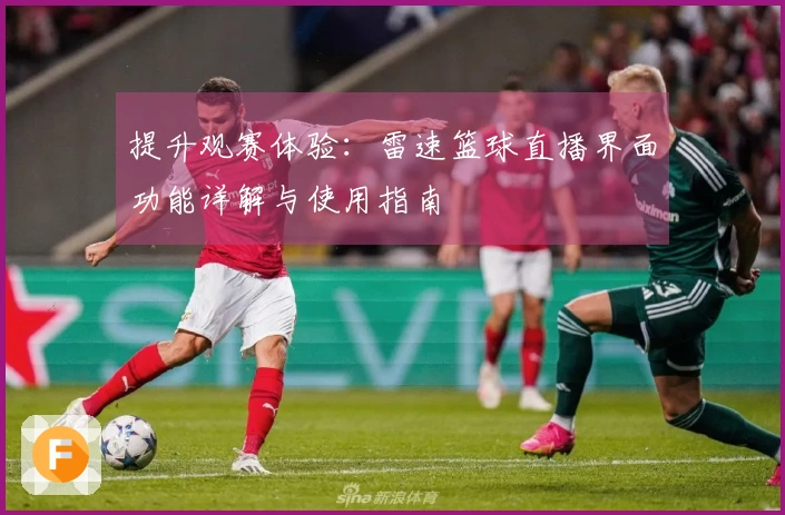 提升观赛体验：雷速篮球直播界面功能详解与使用指南