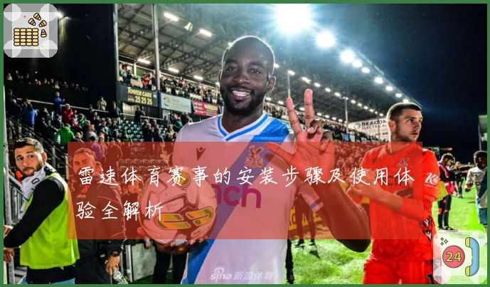 雷速体育赛事的安装步骤及使用体验全解析