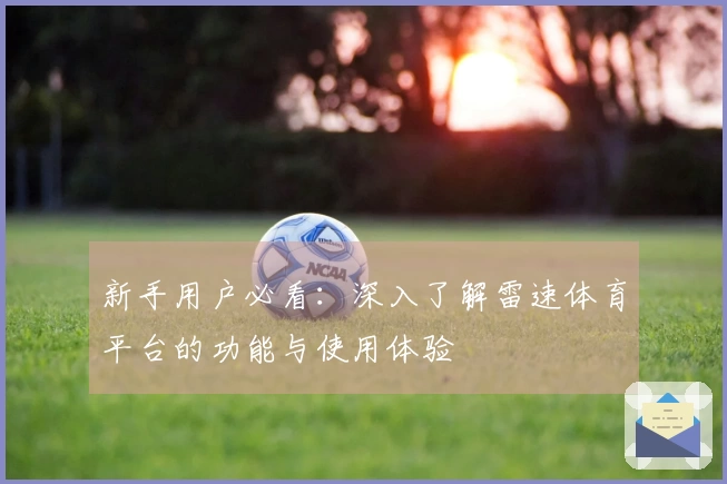 新手用户必看：深入了解雷速体育平台的功能与使用体验