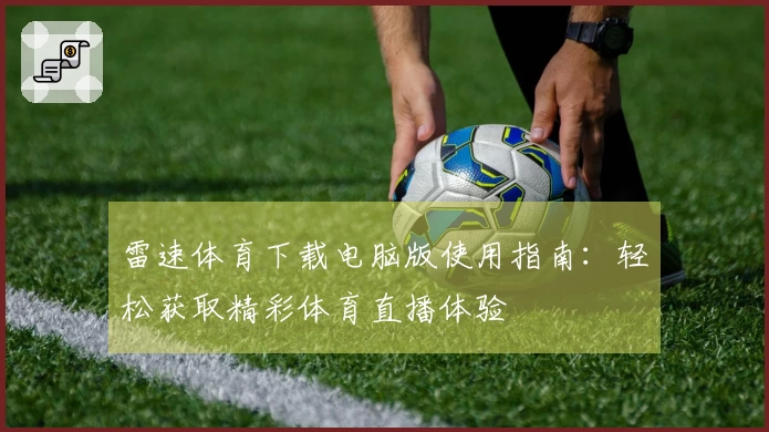 雷速体育下载电脑版使用指南：轻松获取精彩体育直播体验